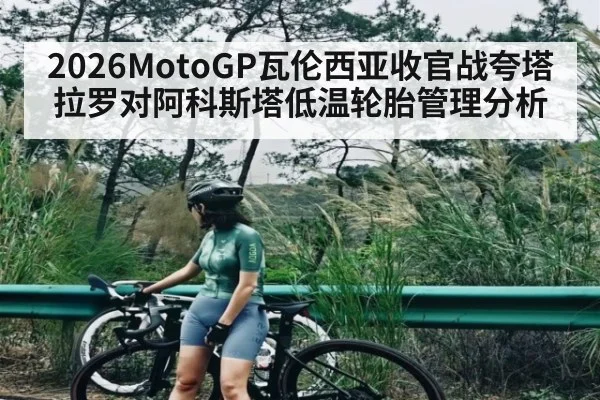 2026MotoGP瓦伦西亚收官战夸塔拉罗对阿科斯塔低温轮胎管理分析